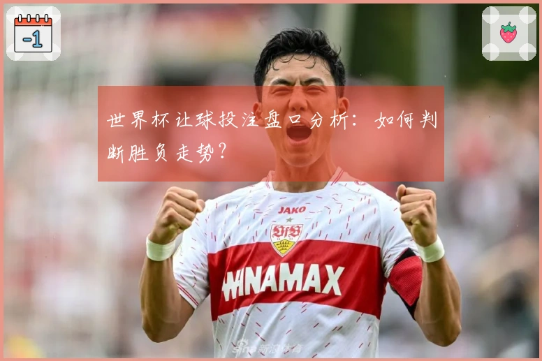 世界杯让球投注盘口分析：如何判断胜负走势？