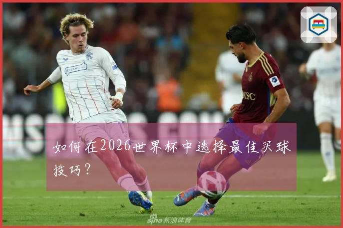 如何在2026世界杯中选择最佳买球技巧？