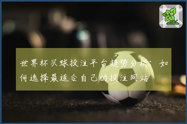 世界杯买球投注平台趋势分析：如何选择最适合自己的投注网站