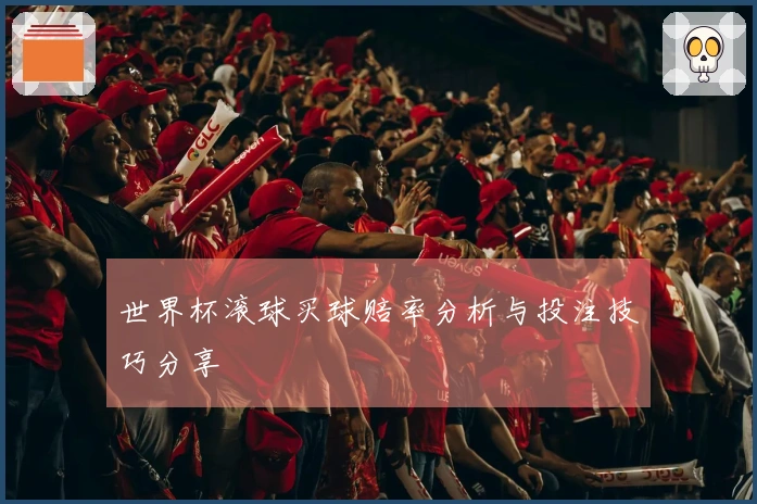 世界杯滚球买球赔率分析与投注技巧分享