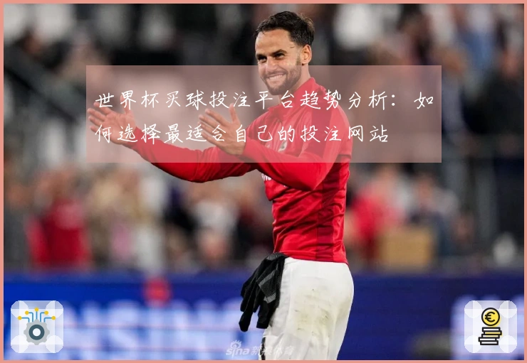 世界杯买球投注平台趋势分析：如何选择最适合自己的投注网站