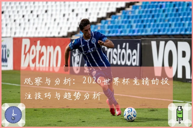 观察与分析：2026世界杯竞猜的投注技巧与趋势分析