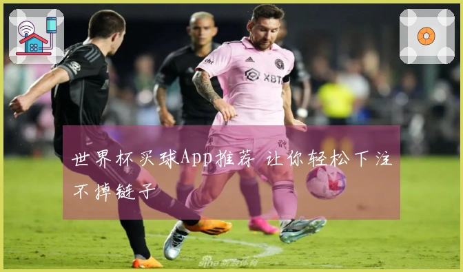 世界杯买球App推荐 让你轻松下注不掉链子