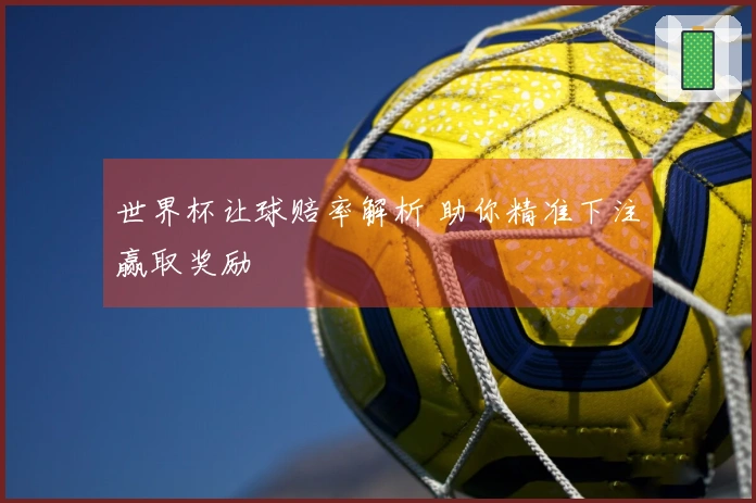 世界杯让球赔率解析 助你精准下注赢取奖励