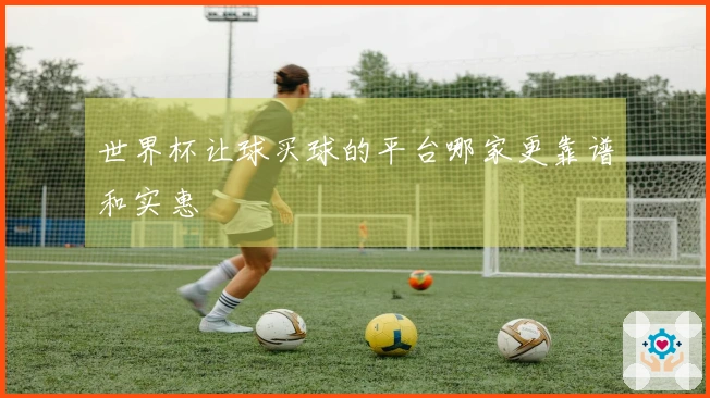世界杯让球买球的平台哪家更靠谱和实惠