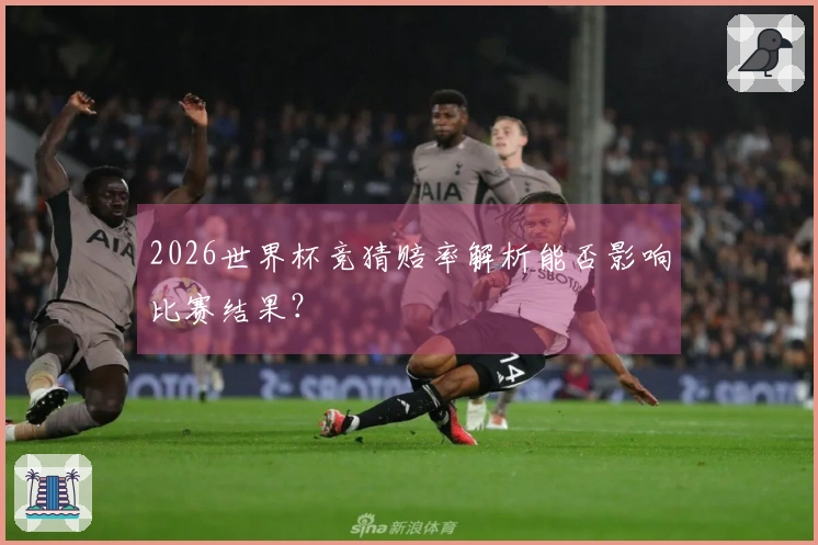 2026世界杯竞猜赔率解析能否影响比赛结果？