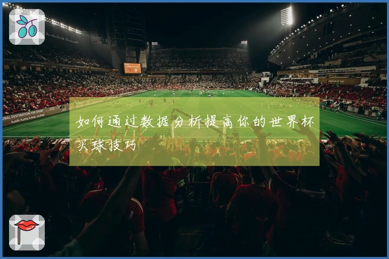 如何通过数据分析提高你的世界杯买球技巧