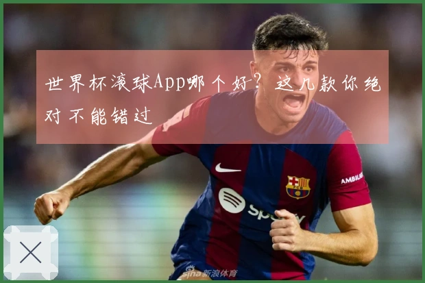 世界杯滚球App哪个好？这几款你绝对不能错过